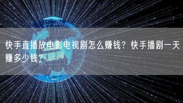 快手直播放电影电视剧怎么赚钱？快手播剧一天赚多少钱？