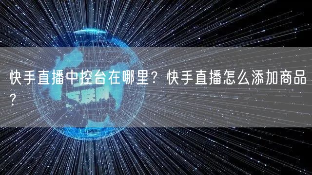 快手直播中控台在哪里？快手直播怎么添加商品？