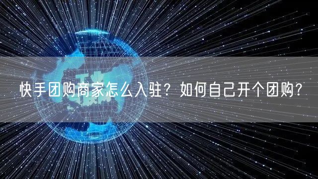 快手团购商家怎么入驻？如何自己开个团购？
