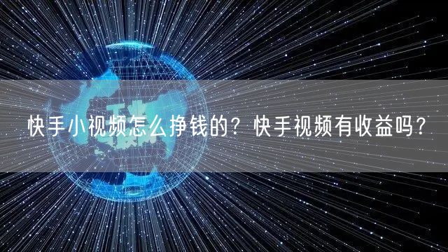 快手小视频怎么挣钱的？快手视频有收益吗？