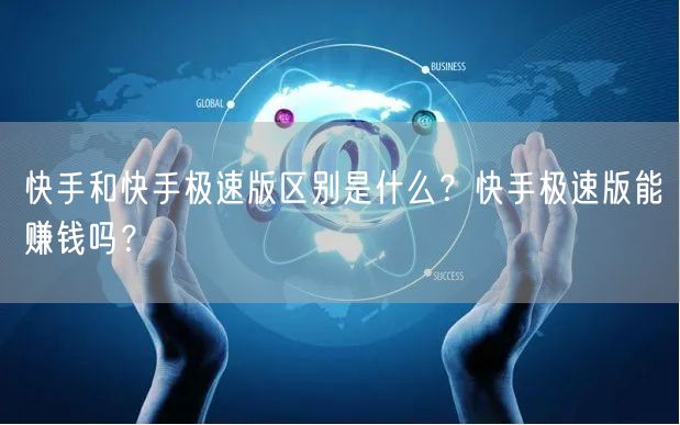 快手和快手极速版区别是什么？快手极速版能赚钱吗？