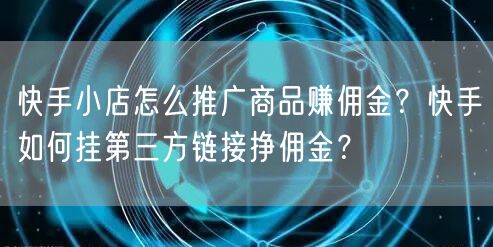 快手小店怎么推广商品赚佣金？快手如何挂第三方链接挣佣金？