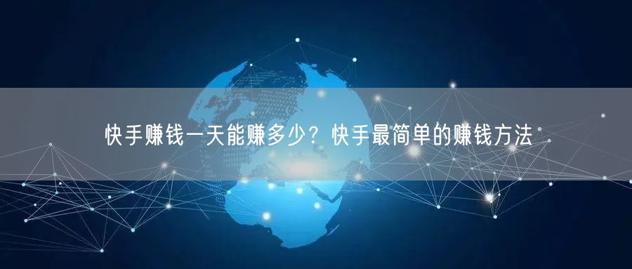 快手赚钱一天能赚多少？快手最简单的赚钱方法