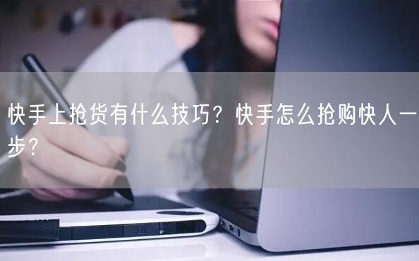 快手上抢货有什么技巧?快手怎么抢购快人一步?