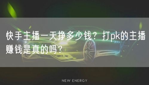 快手主播一天挣多少钱?打pk的主播赚钱是真的吗?