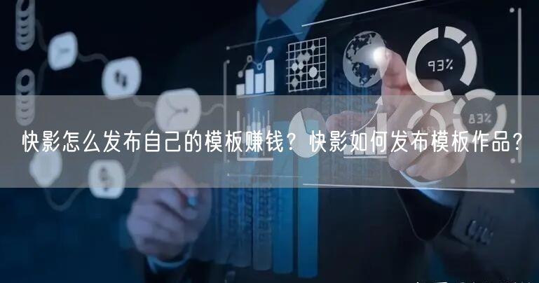 快影怎么发布自己的模板赚钱？快影如何发布模板作品？