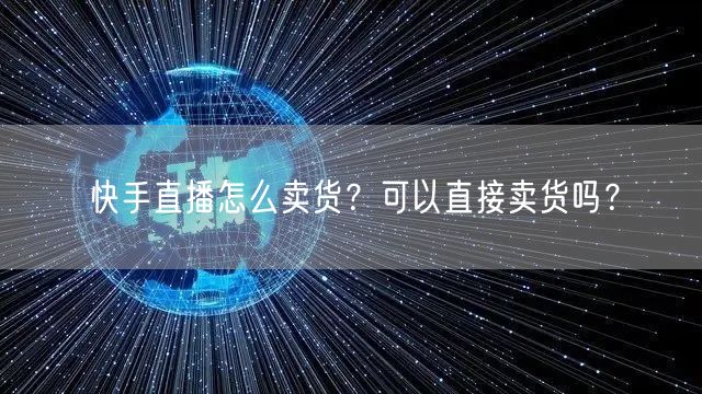 快手直播怎么卖货？可以直接卖货吗？