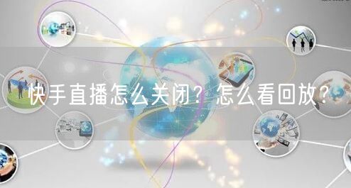 快手直播怎么关闭？怎么看回放？