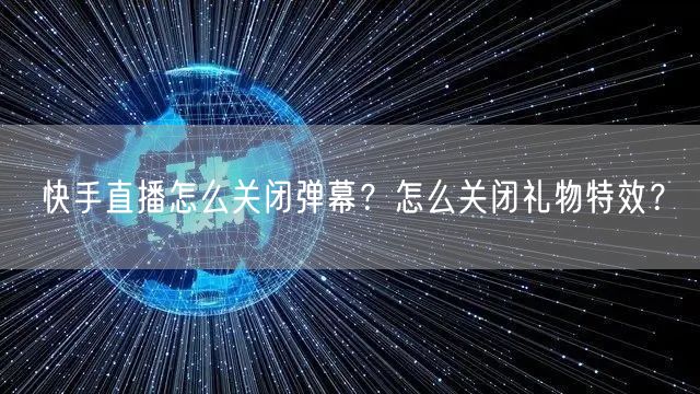 快手直播怎么关闭弹幕？怎么关闭礼物特效？