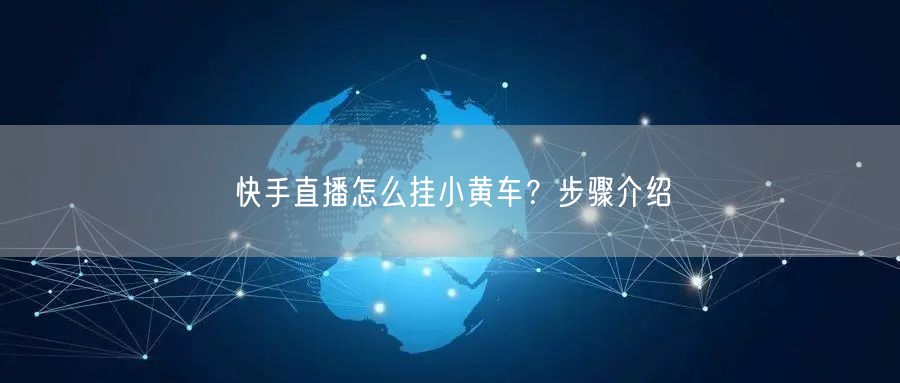 快手直播怎么挂小黄车？步骤介绍