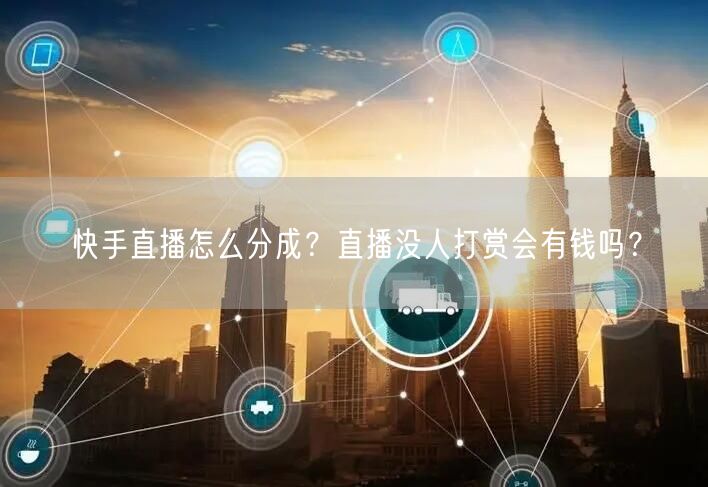 快手直播怎么分成？直播没人打赏会有钱吗？