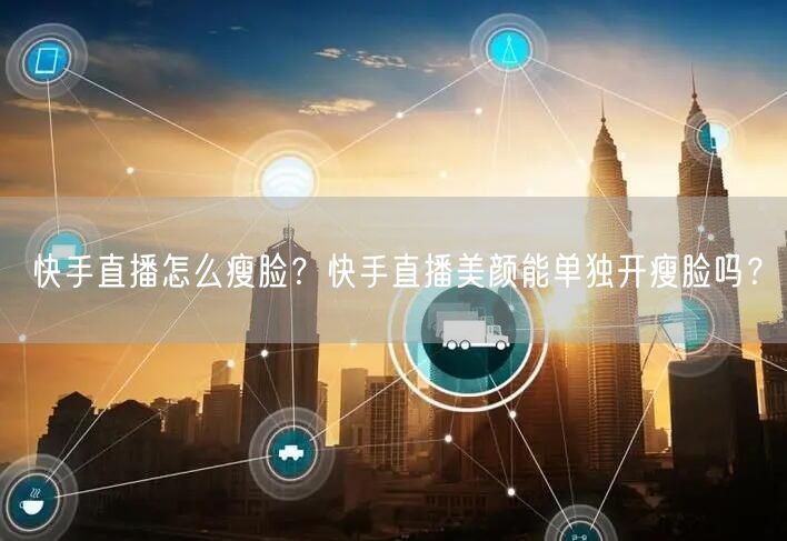 快手直播怎么瘦脸？快手直播美颜能单独开瘦脸吗？