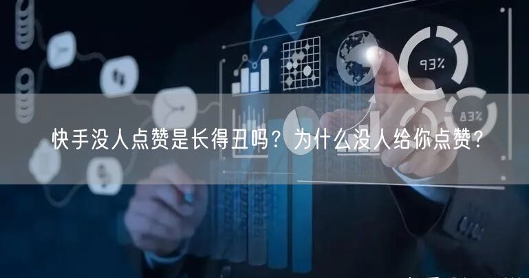 快手没人点赞是长得丑吗？为什么没人给你点赞？