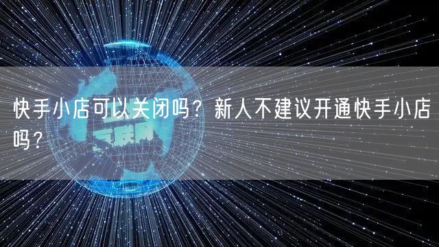 快手小店可以关闭吗?新人不建议开通快手小店吗?