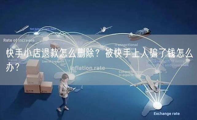 快手小店退款怎么删除？被快手上人骗了钱怎么办？