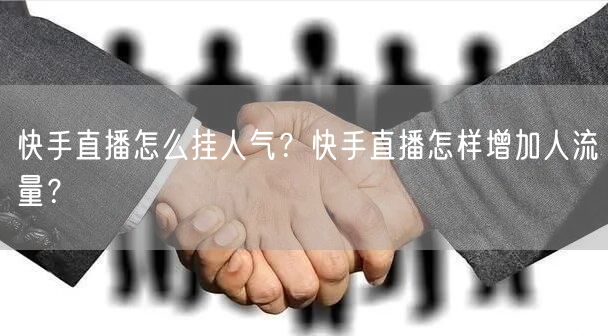 快手直播怎么挂人气?快手直播怎样增加人流量?