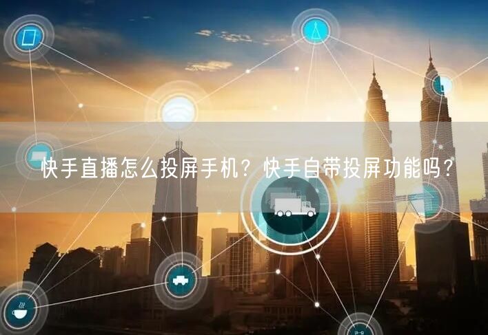 快手直播怎么投屏手机?快手自带投屏功能吗?