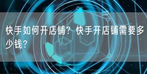 快手如何开店铺?快手开店铺需要多少钱?