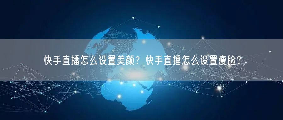 快手直播怎么设置美颜?快手直播怎么设置瘦脸?