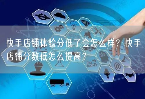 快手店铺体验分低了会怎么样?快手店铺分数低怎么提高?