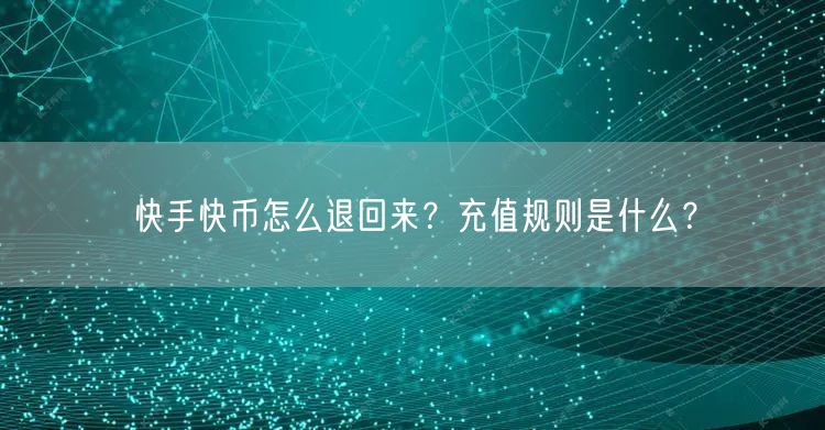 快手快币怎么退回来？充值规则是什么？