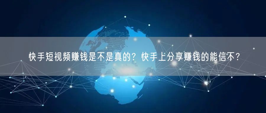 快手短视频赚钱是不是真的？快手上分享赚钱的能信不？