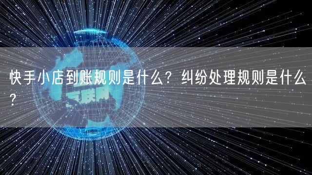 快手小店到账规则是什么？纠纷处理规则是什么？
