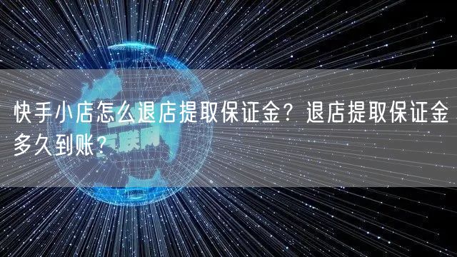 快手小店怎么退店提取保证金？退店提取保证金多久到账？