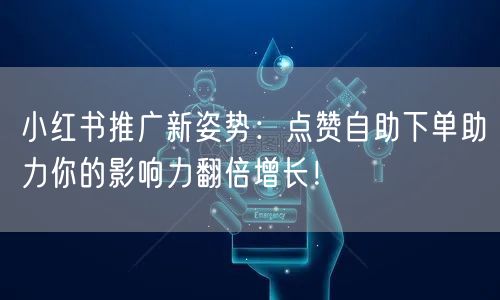 小红书推广新姿势：点赞自助下单助力你的影响力翻倍增长！
