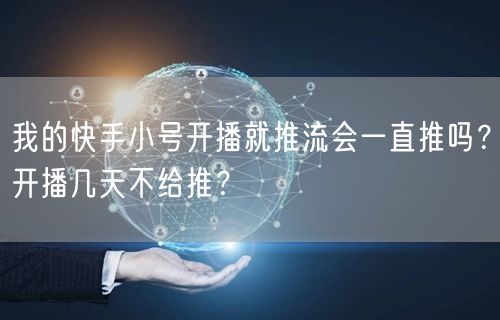 我的快手小号开播就推流会一直推吗？开播几天不给推？