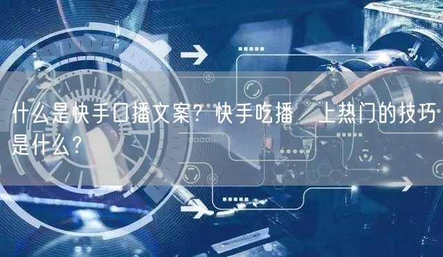什么是快手口播文案？快手吃播​上热门的技巧是什么？