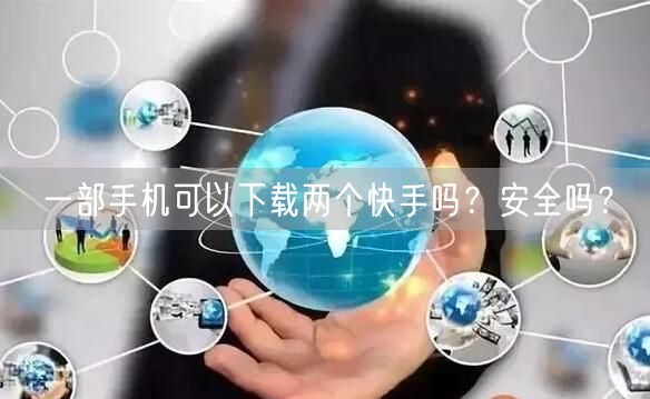 一部手机可以下载两个快手吗？安全吗？