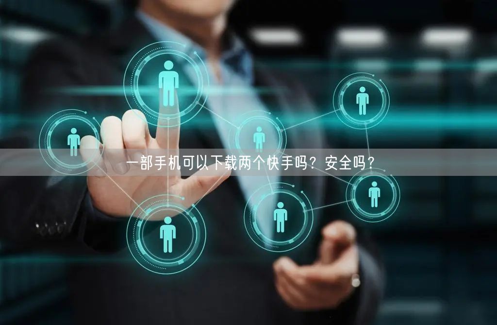 一部手机可以下载两个快手吗？安全吗？