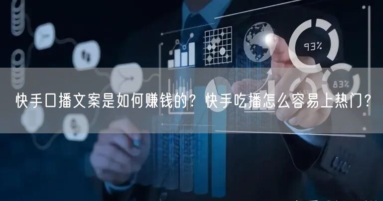 快手口播文案是如何赚钱的？快手吃播怎么容易上热门？