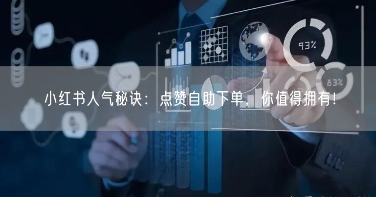 小红书人气秘诀：点赞自助下单，你值得拥有！