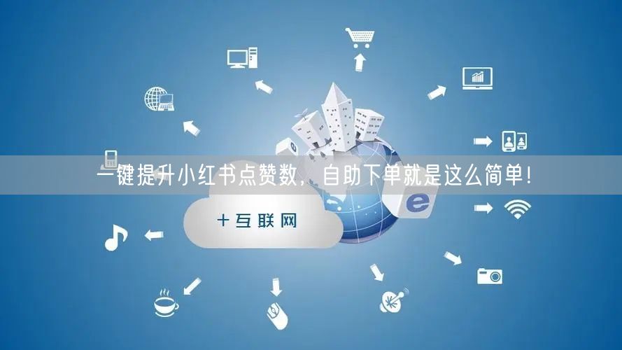 一键提升小红书点赞数，自助下单就是这么简单！