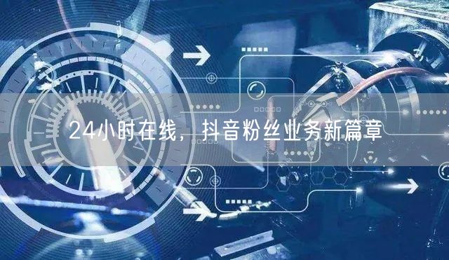 24小时在线,抖音粉丝业务新篇章