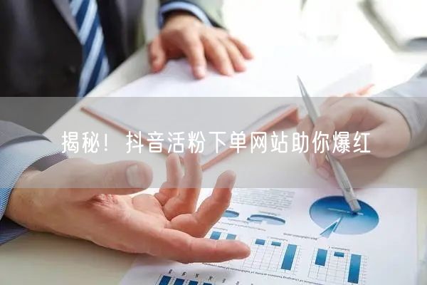 揭秘!抖音活粉下单网站助你爆红