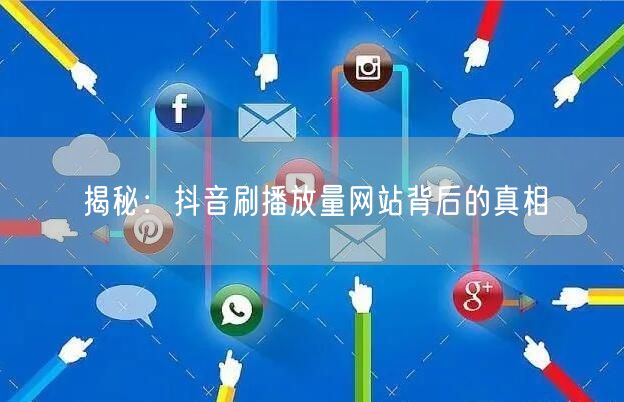 揭秘:抖音刷播放量网站背后的真相
