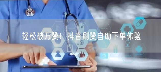 轻松破万赞！抖音刷赞自助下单体验