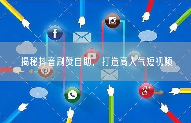 揭秘抖音刷赞自助,打造高人气短视频
