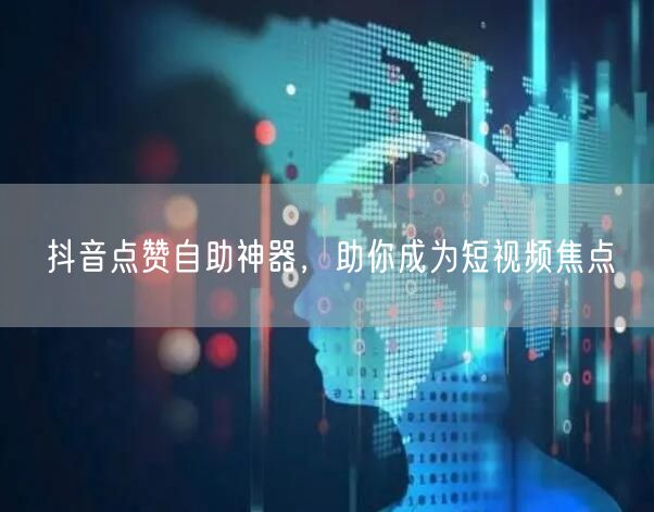 抖音点赞自助神器,助你成为短视频焦点