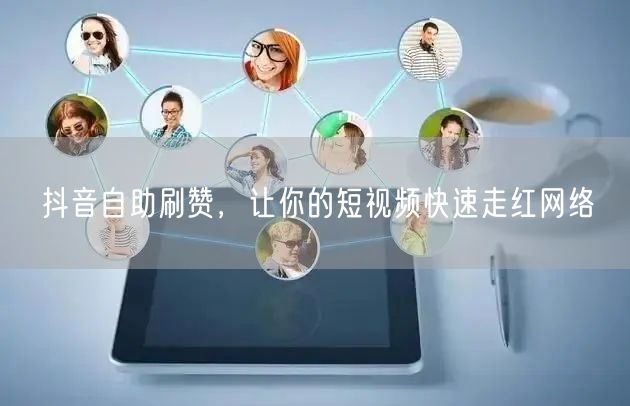 抖音自助刷赞,让你的短视频快速走红网络