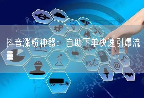 抖音涨粉神器:自助下单快速引爆流量
