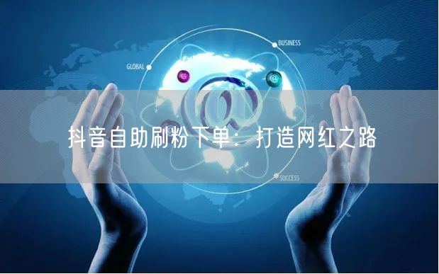 抖音自助刷粉下单:打造网红之路