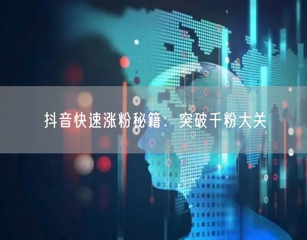抖音快速涨粉秘籍：突破千粉大关