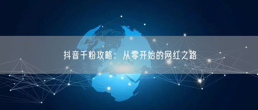 抖音千粉攻略:从零开始的网红之路