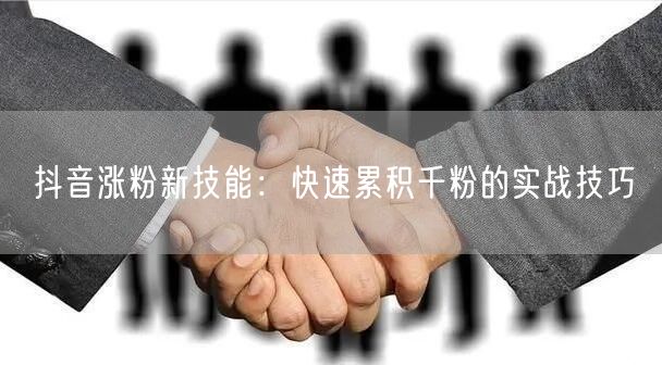 抖音涨粉新技能:快速累积千粉的实战技巧
