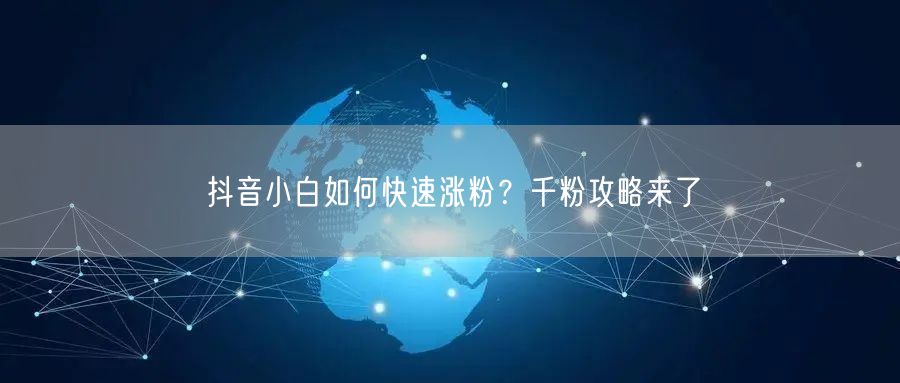 抖音小白如何快速涨粉?千粉攻略来了