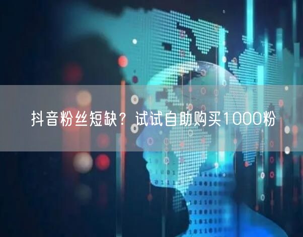 抖音粉丝短缺？试试自助购买1000粉